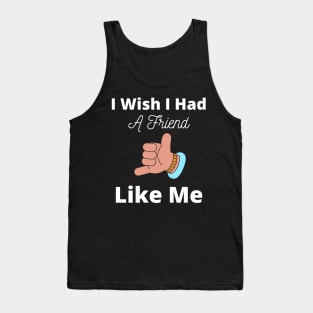 I Wish I Had A Friend Like Me Tank Top